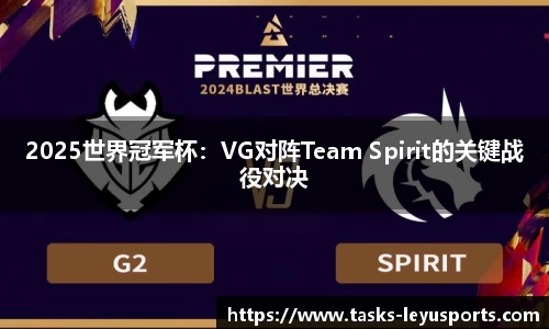 2025世界冠军杯：VG对阵Team Spirit的关键战役对决