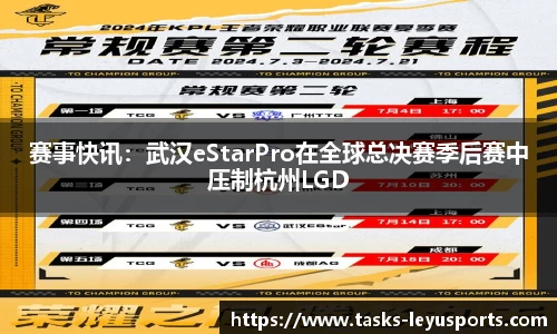 赛事快讯：武汉eStarPro在全球总决赛季后赛中压制杭州LGD