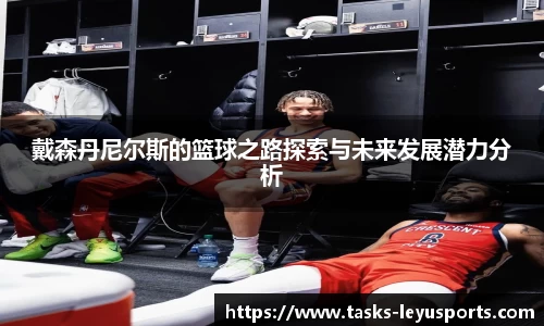 戴森丹尼尔斯的篮球之路探索与未来发展潜力分析