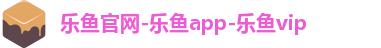 乐鱼官网-乐鱼app-乐鱼vip